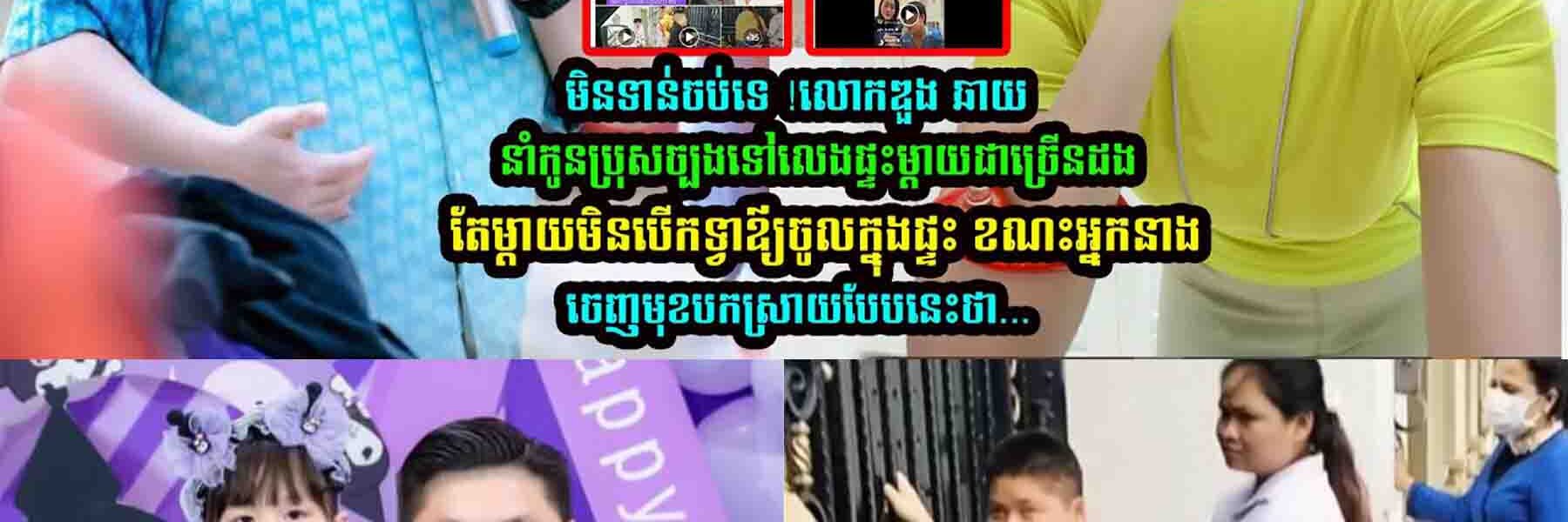 ឌួង ឆាយ​​ នាំកូ-នប្រុសច្បងទៅលេងផ្ទះ តែម្ដា-យមិនបើកទ្វារឪ្យចូលផ្ទះ ខណះ ដេត ម៉ាលីណា ប-កស្រាយថា…