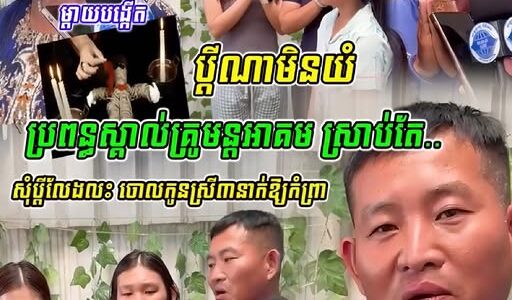 ប្តីណាមិនយំប្រពន្អស្គាល់ គ្រូមន្តអាគម សុំ–ប្តី–លែ–ង ហើយថែមទាំង…