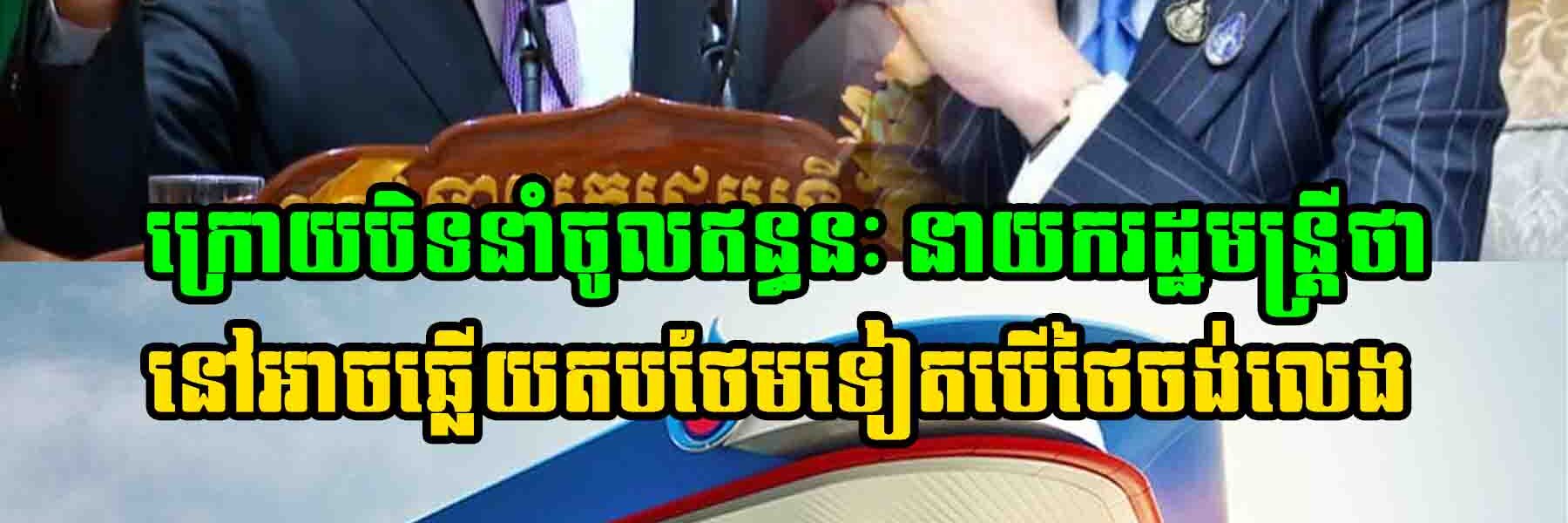 ក្រោយបិទនាំចូលឥន្ធនៈនាយករដ្ឋមន្ត្រីថា នៅអាចឆ្លើយតបថែមទៀតបើថៃចង់លេង
