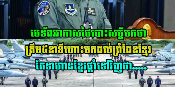 មេទ័ពអាកាសថៃបោះសម្តីថា ចាយពេលតែ៥នាទីប៉ុណ្ណោះអាចហោះមកដល់ព្រំដែនខ្មែរ តែទាហានខ្មែរផ្តាំទៅវិញថា…..