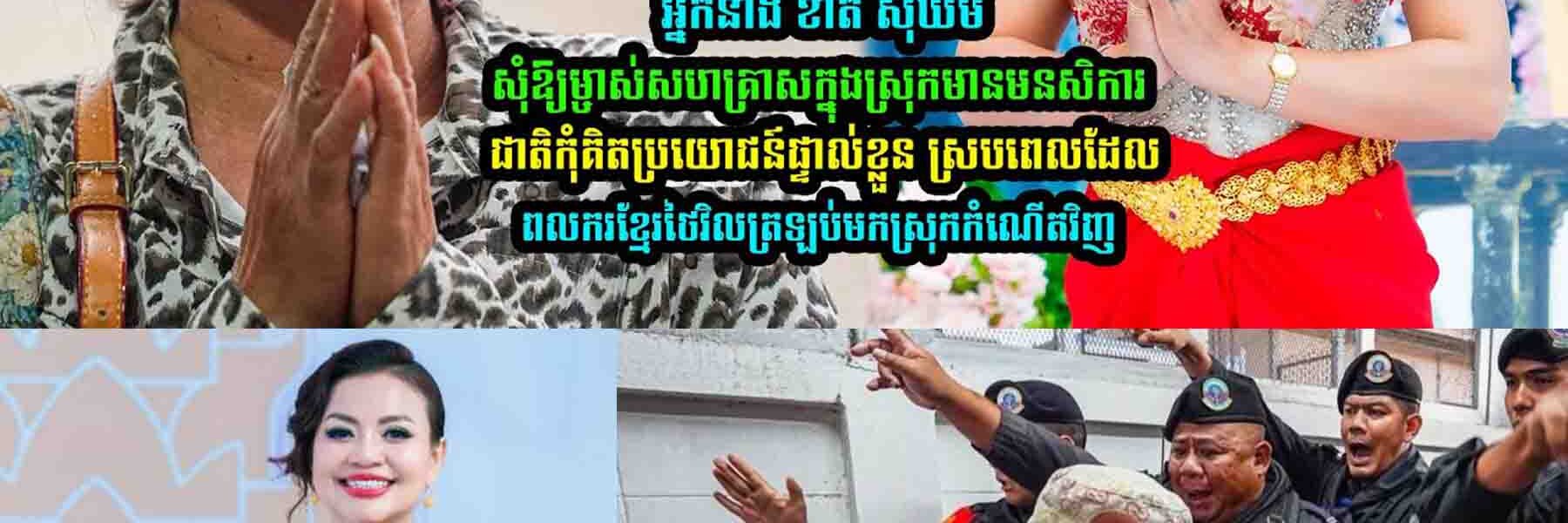 ស្របពេលដែលពល-ករខ្មែរត្រឡប់មកស្រុកកំណើ-តវិញ ខាត់ សុឃីម លើកឡើងថា…..