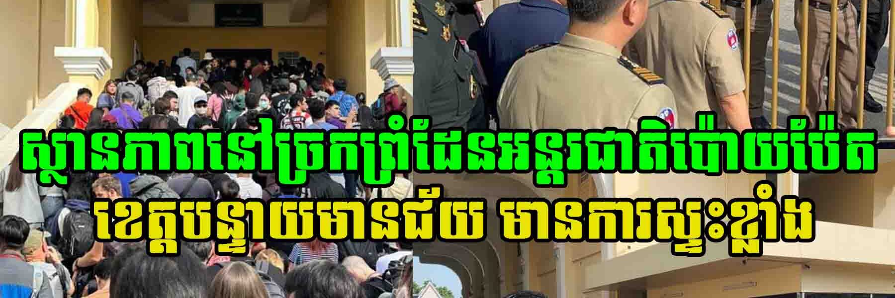 ស្ថានភាពនៅច្រកព្រំដែនអន្តរជាតិប៉ោយប៉ែត ខេត្តបន្ទាយមានជ័យ មានការស្ទះខ្លាំង ក្រោយពេលភាគីថៃ បានកែសម្រួលពេលវេលាបើកច្រកព្រំដែន​