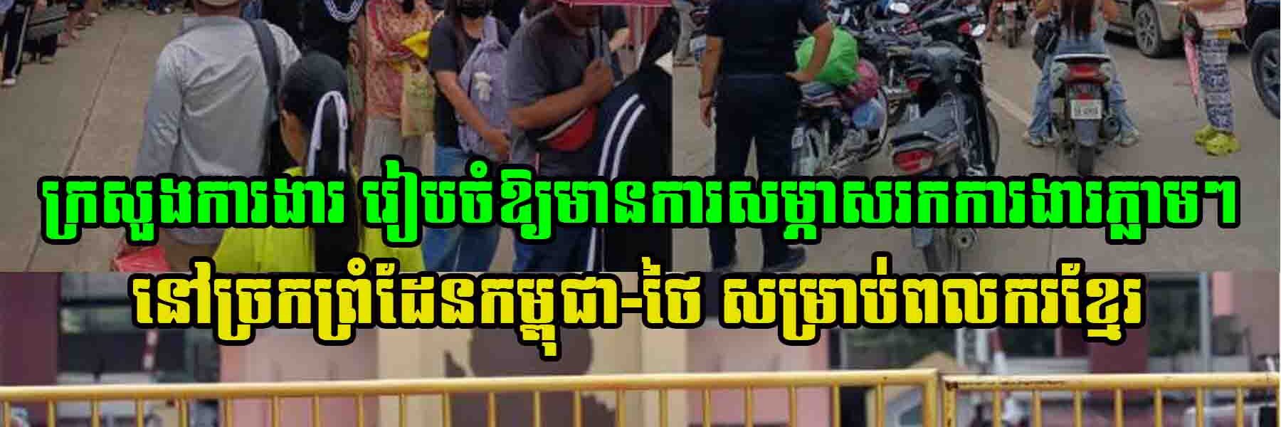ទាន់សភាពការ!! ក្រសួងការងារ ​រៀបចំឱ្យមានការសម្ភាសរកការងារភ្លាមៗនៅ​ច្រក​ព្រំដែនកម្ពុជា-ថៃ ​សម្រាប់ពលករខ្មែរ