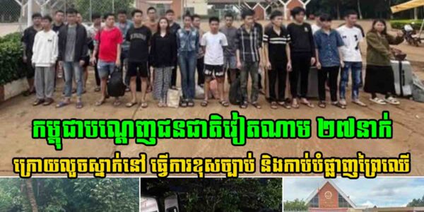 កម្ពុជា​បណ្តេញជនជាតិវៀតណាម ២៧នាក់ ក្រោយលួចស្នាក់នៅធ្វើការងារខុសច្បាប់គ្មានលិខិតឆ្លងដែន និងកាប់បំផ្លាញព្រៃឈើដោយគ្មានការអនុញ្ញាត