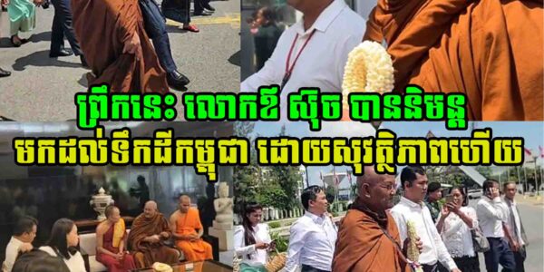 ទីបំផុតព្រឹកនេះ លោកឪ ស៊ុច បាននិមន្តមកដល់ទឹកដីកម្ពុជា ដោយសុវត្ថិភាពហើយ
