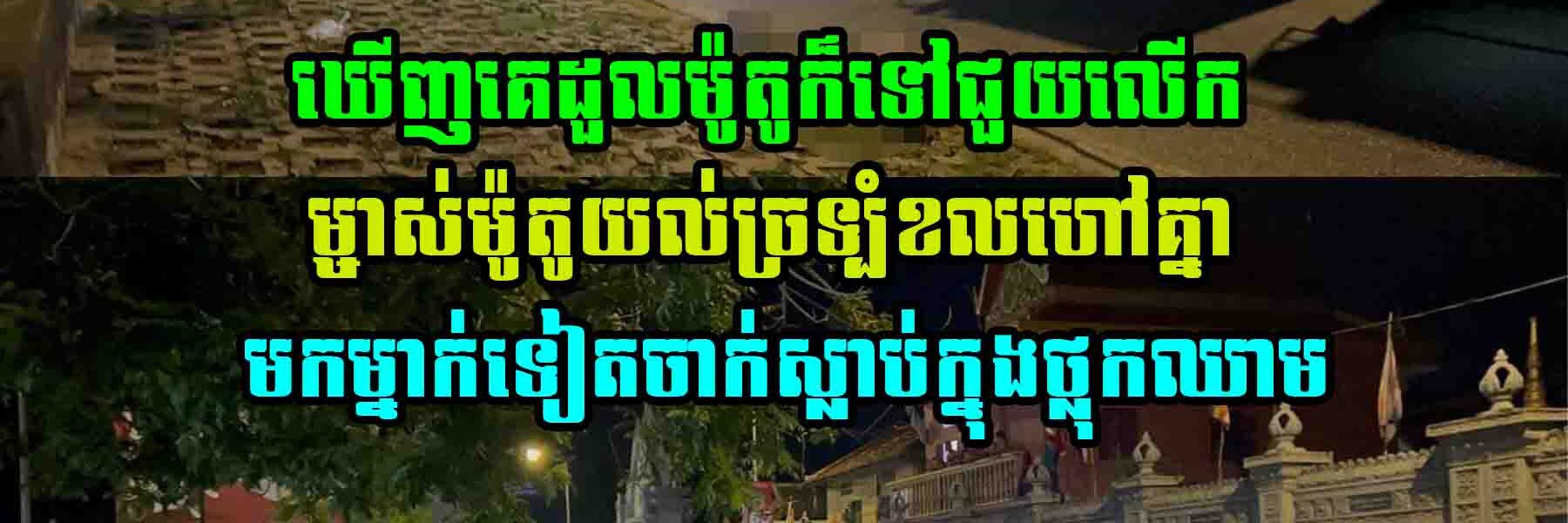 ឃេីញគេដួ-លម៉ូតូក៏ទៅជួយលេីក ម្ចាស់ម៉ូតូយល់ច្រទ្បំខលហៅគ្នាមកម្នាក់ទៀតចា…ក់ស្លា….ប់ក្នុងថ្លុកឈា–ម