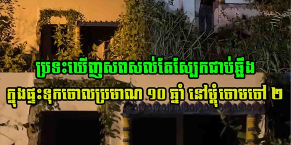 ព្រឺសម្បុរខ្ញាក! យប់មិញ ប្រទះឃើញស-ពសល់តែស្បែ-កជាប់ឆ្អឹ-ង ក្នុងផ្ទះទុកចោលប្រមាណ ១០ ឆ្នាំ នៅម្ដុំចោមចៅ ២