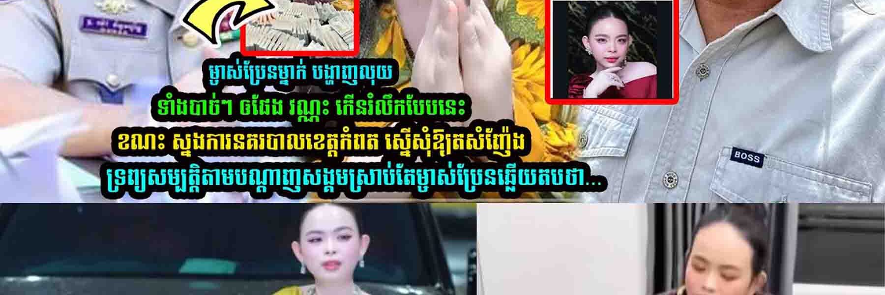 ម្ចាស់ប្រែន miss បង្ហាញលុ/យ ស្រាបតែលេាក ផែង វណ្ណះ លើកឡើងបែបនេះ ខណះ ស្នងការខេត្តកំពតថា…