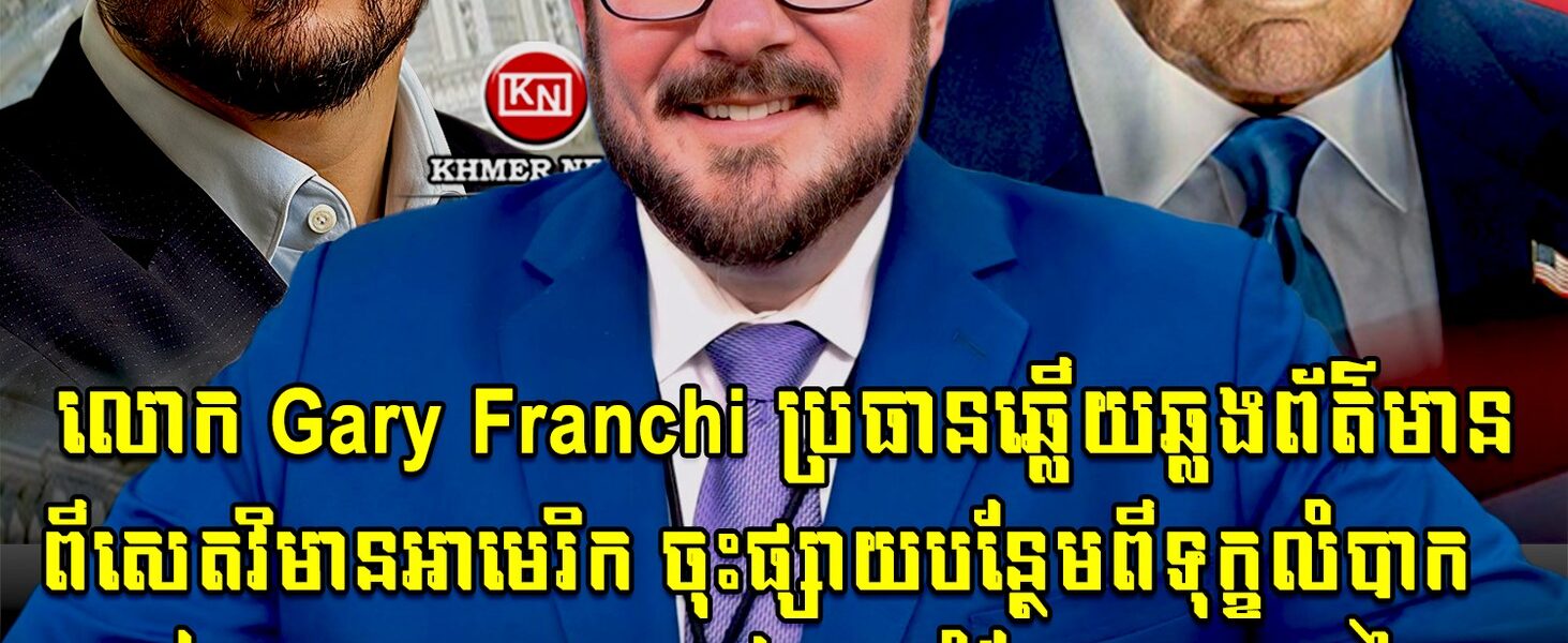 សុទ្ធតែមនុស្សជំនិតរបស់ ត្រាំ! លោក Gary Franchi ប្រធានឆ្លើយឆ្លងព័ត៌មានពីសេតវិមានអាមេរិក ចុះផ្សាយបន្ថែមពីការមកដល់ព្រំដែនកម្ពុជា-ថៃ