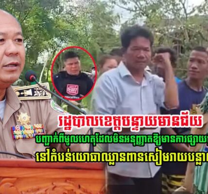ចេះតែឆ្ងល់! ពេលនេះ រដ្ឋបាលខេត្តបន្ទាយមានជ័យ បញ្ជាក់ពីមូលហេតុ មិនអនុញ្ញាតឱ្យមានការផ្សាយផ្ទាល់ នៅតំបន់យោធាថៃរាយបន្លាលួស…(មានវីដេអូ)