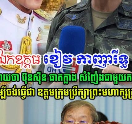 ឯកឧត្តម ខៀវ កាញារីទ្ធ មានប្រសាសន៍ថា លោក ប៊ុនស៊ីន ផាតក្លាង សំញ៉ែងខ្លាំងជាមួយកម្ពុជា ព្រោះចង់បានតំណែង….(មានវីដេអូ)