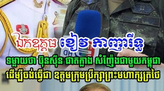 ឯកឧត្តម ខៀវ កាញារីទ្ធ មានប្រសាសន៍ថា លោក ប៊ុនស៊ីន ផាតក្លាង សំញ៉ែងខ្លាំងជាមួយកម្ពុជា ព្រោះចង់បានតំណែង….(មានវីដេអូ)