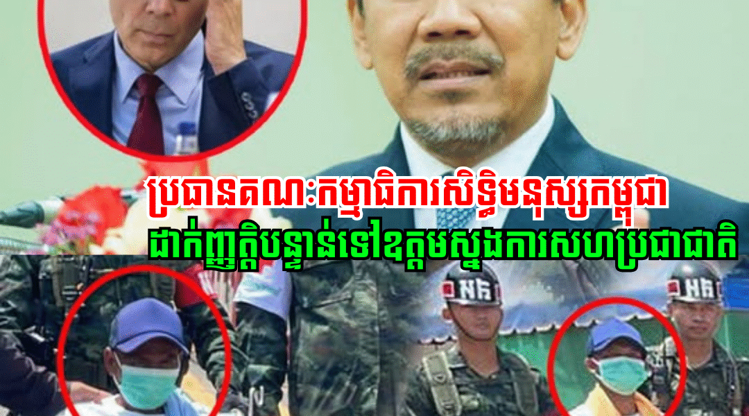 ប្រធានគណៈកម្មាធិការសិទ្ធិមនុស្សកម្ពុជា ដាក់ញ្ញត្តិបន្ទាន់ទៅឧត្តមស្នងការសហប្រជាជាតិ ករណីសៀមចាប់កងទ័ពខ្មែរ និងឃុំខ្លួន
