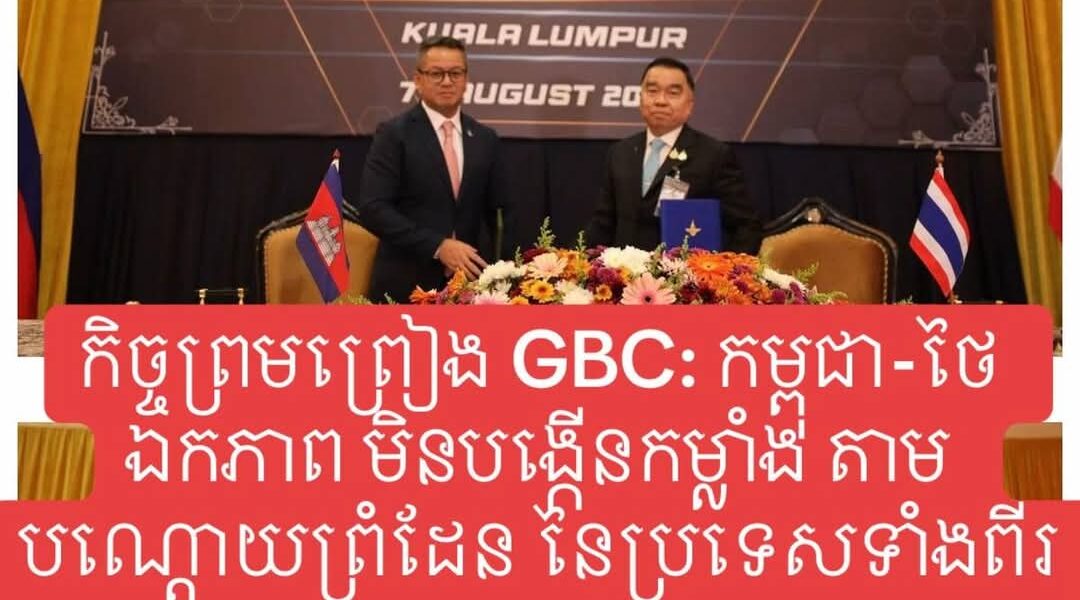 កិច្ចព្រមព្រៀង GBC: កម្ពុជា-ថៃ ឯកភាព មិនបង្កើនកម្លាំង តាមបណ្តោយព្រំដែន នៃប្រទេសទាំងពីរ