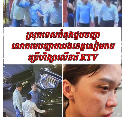 ស្រុកទេសកំពុងជួបបញ្ហា លោកមេបញ្ជាការរងខេត្តសៀមរាប ប្រេីហិង្សាលេីនារី KTV