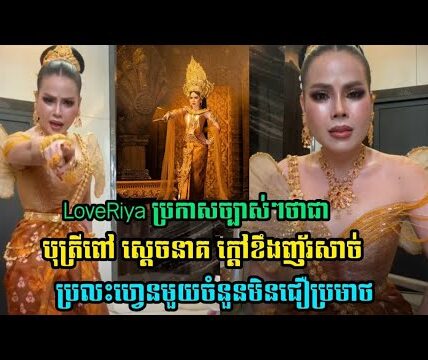 ថ្មីទៀតហើយ!! នោះ! Love Riya ប្រកាសថា ខ្លួនច្បាស់ៗ គឺជាបុត្រីពៅ ស្តេចនាគ ខឹងញ័រសាច់ប្រលះហ្វេនមិនជឿ….(មានវីដេអូ)