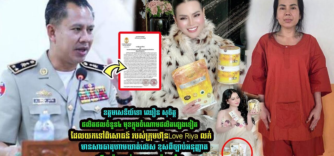 ចប់ហើយ! ផលិតផលចំនួន៤ មុខរបស់ក្រុមហ៊ុន Love Riya Live ផ្សាយលក់ប៉ះពាល់ ខូ/ចតំរងនេាម ថ្លើម ឆ្អឹងឆាប់ទន់…(មានវីដេអូ)