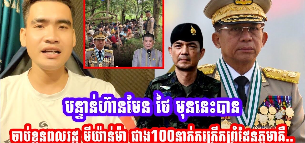 បន្ទាន់!! ហ៊ានមែន ថៃ មុននេះបានចាប់ខ្លួនពលរដ្ឋ មីយ៉ាន់ម៉ា ជាង100នាក់កក្រេីកព្រំដែនភូមាគឺ..