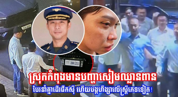 ថោ.កហួស! មេបញ្ជាការរងអាវុធហត្ថខេត្តសៀមរាប វា/យស្រ្តីមេការ KTV ម្នាក់ ដោយសារគិតលុយអស់ជាង 1000$ (មានវីដេអូ)