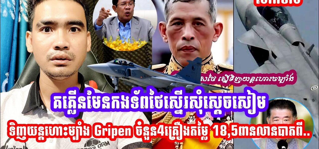 គគ្លេីនមែន!! កងទ័ពថៃស្នេីរសុំស្ដេចសៀមទិញយន្ដហោះចម្បាំង Gripen ចំនួន4គ្រឿងតម្លៃ 18,5ពានលានបាតពីប្រទេស…