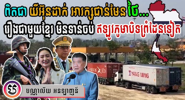 ថៃ ក្រពុលមុខខ្លាំង និង កំពុងឆ្លេឆ្លា ក្រោយមីយ៉ាន់ម៉ា បិទព្រំដែនជាឯកតោភាគី | Thai & Myanmar Border