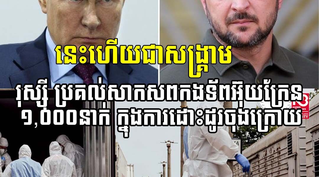 នេះហើយជាសង្គ្រា.ម៖ រុស្ស៊ី ប្រគល់សាកស.ពកងទ័ពអ៊ុយក្រែន ១,០០០នាក់ ក្នុងការដោះដូរចុងក្រោយ