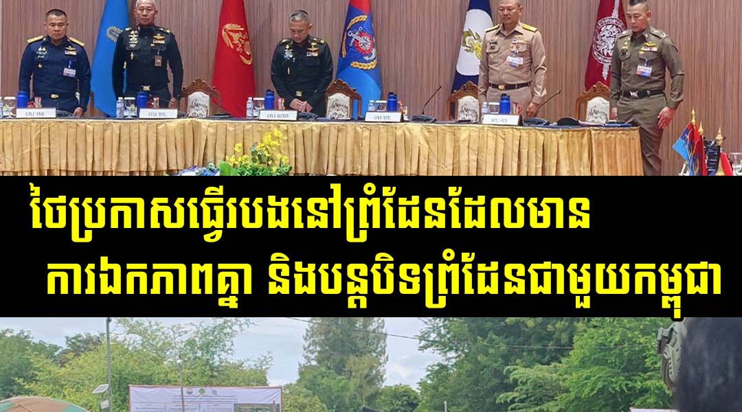 ដំណឹងថ្មី! ថៃ​ប្រកាស​ធ្វើ​របង​នៅ​ព្រំដែន​ដែល​មាន​ការ​ឯកភាព​គ្នា និង​បន្ត​បិទព្រំដែន​ជាមួយ​កម្ពុជា