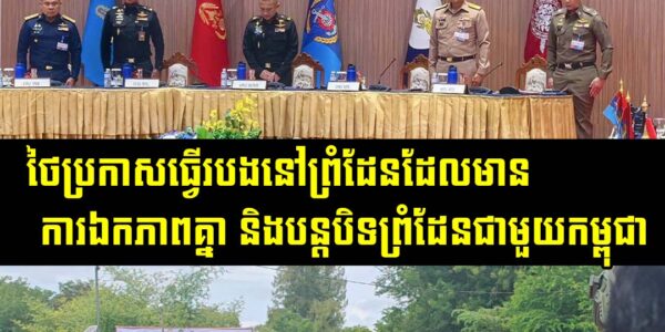 ដំណឹងថ្មី! ថៃ​ប្រកាស​ធ្វើ​របង​នៅ​ព្រំដែន​ដែល​មាន​ការ​ឯកភាព​គ្នា និង​បន្ត​បិទព្រំដែន​ជាមួយ​កម្ពុជា