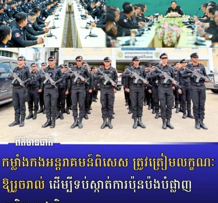 កម្លាំងកងអន្តរាគមន៍ពិសេស ត្រូវត្រៀមលក្ខណៈឱ្យរួចរាល់ ដើម្បីទប់ស្កាត់ការប៉ុនប៉ងបំផ្លាញសន្តិភាពជាតិ