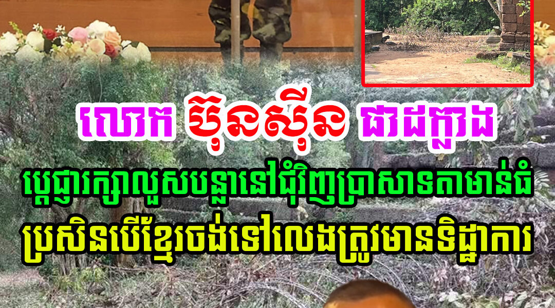 ជិតដល់ថ្ងៃចូលនិវត្តន៍ លោក ប៊ុនស៊ីន ផាដក្លាង មេបញ្ជាការយោធិភូមិភាគ២ថៃ លួសបន្លាជុំវិញប្រាសាទតាមាន់ធំ ហើយបើខ្មែរចង់មកលេងត្រូវមាន…(មានវីដេអូ)