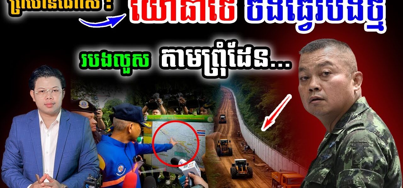 ព្រហើនណាស់! «ទ័ពថៃ ចង់ធ្វើរបងថ្ម – របងលួស» តាមព្រុំដែនកម្ពុជា-ថៃ ដោយឯកតោភាគី !!