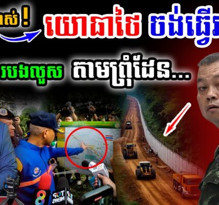 ព្រហើនណាស់! «ទ័ពថៃ ចង់ធ្វើរបងថ្ម – របងលួស» តាមព្រុំដែនកម្ពុជា-ថៃ ដោយឯកតោភាគី !!