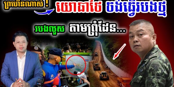 ព្រហើនណាស់! «ទ័ពថៃ ចង់ធ្វើរបងថ្ម – របងលួស» តាមព្រុំដែនកម្ពុជា-ថៃ ដោយឯកតោភាគី !!