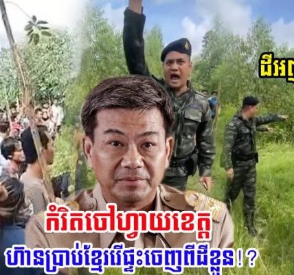 អស្ចារ្យម្ល៉េះ! កំរិតចៅហ្វាយខេត្ត ហ៊ានប្រាប់ខ្មែរឲ្យរើផ្ទះចេញពីដីរបស់ខ្លួន?