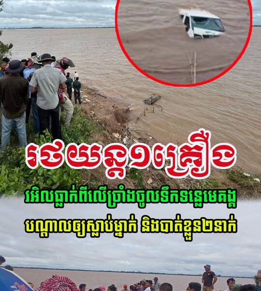 រថយន្ត១គ្រឿង មានមនុស្សជិៈចំនួន៥នាក់ បានចូលទឹកទន្លេមេគង្គ បណ្តាលឲ្យ