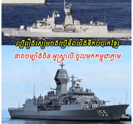 ល្បីថាសៀមចង់ប្រើទ័ពជើងទឹកបំបាក់កម្ពុជា នាវាចម្បាំងចិន និងនាវាចម្បាំងអូស្ត្រាលី ចូលមកកម្ពុជាភ្លាម