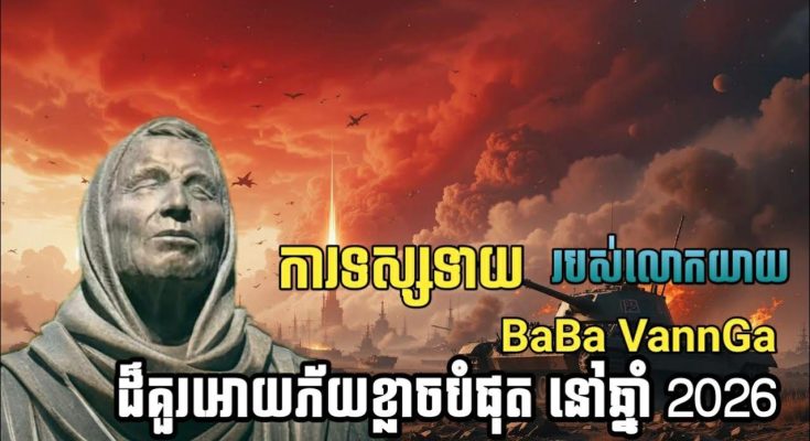 ការទស្សទាយរបស់លោកយាយ BaBa VannGa ដ៏គួរអោយភ័យខ្លាចបំផុតនៅឆ្នាំ 2026